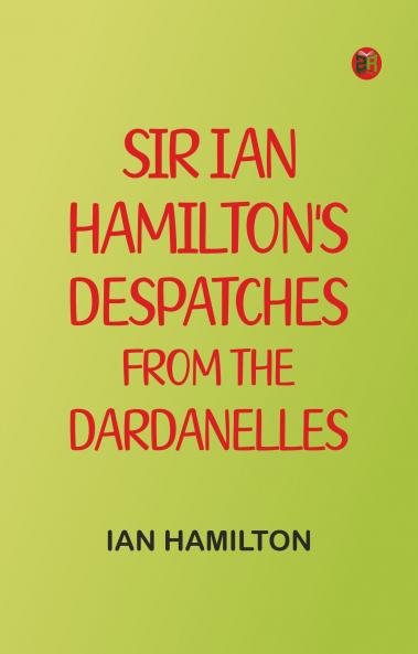 Sir Ian Hamilton's Despatches from the Dardanelles