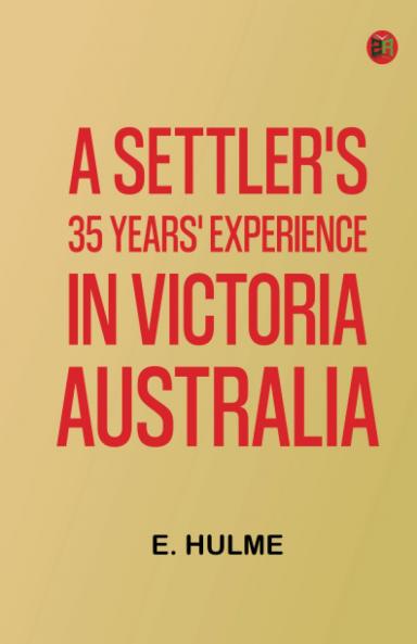 A Settler's 35 Years' Experience in Victoria Australia
