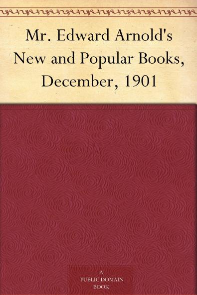 Mr. Edward Arnold's New and Popular Books December 1901