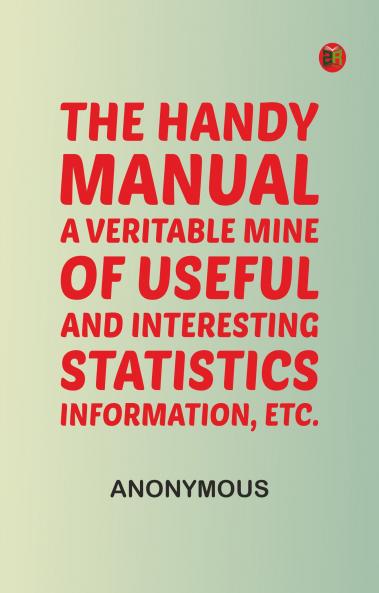 The handy manual: A veritable mine of useful and interesting statistics information etc.