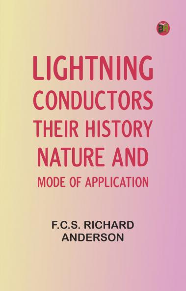 Lightning Conductors: Their History Nature and Mode of Application