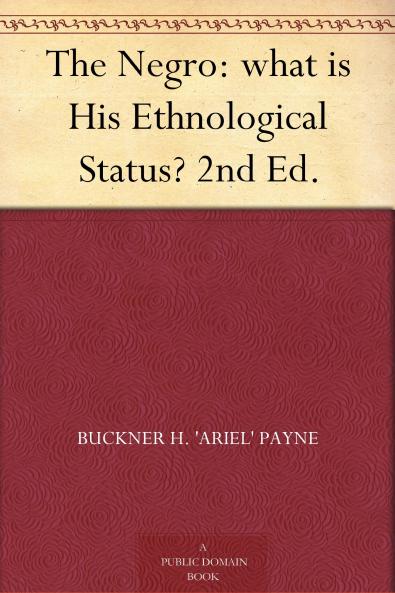 The Negro: What is His Ethnological Status? 2nd Ed.