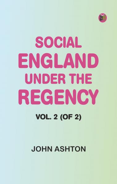 Social England under the Regency Vol. 2 (of 2)