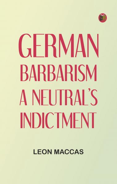 German Barbarism: A Neutral's Indictment