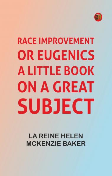 Race Improvement or Eugenics: A Little Book on a Great Subject