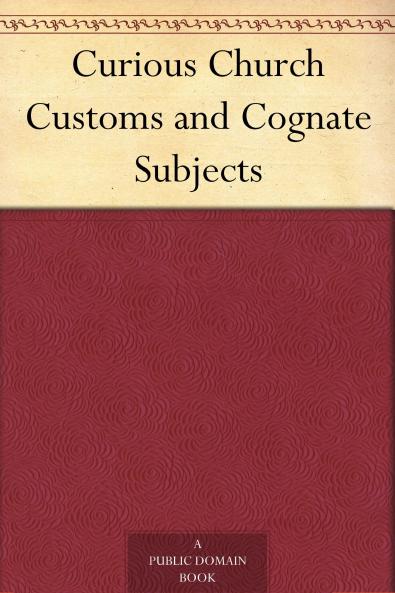 Curious Church Customs and Cognate Subjects