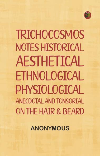 Trichocosmos: Notes historical aesthetical ethnological physiological anecdotal and tonsorial on the hair & beard