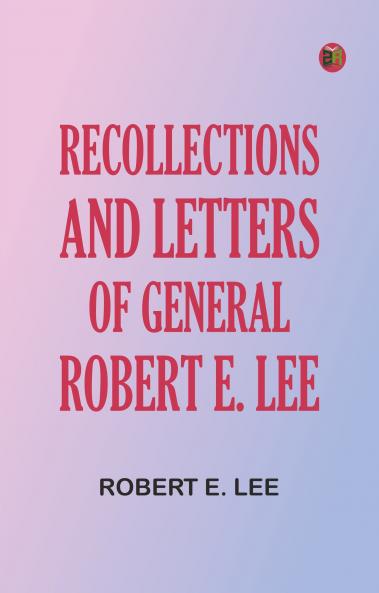 Recollections and Letters of General Robert E. Lee