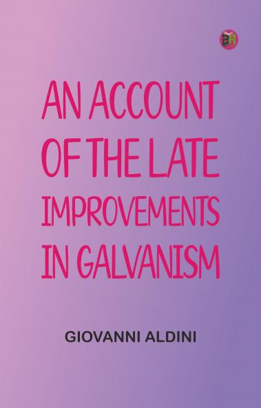 An Account of the Late Improvements in Galvanism