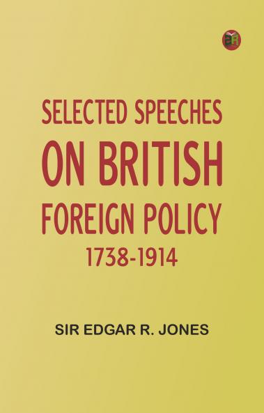 Selected Speeches on British Foreign Policy 1738-1914