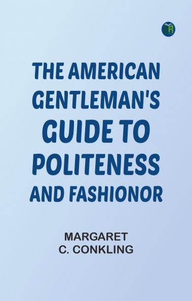 The American Gentleman's Guide to Politeness and Fashionor
