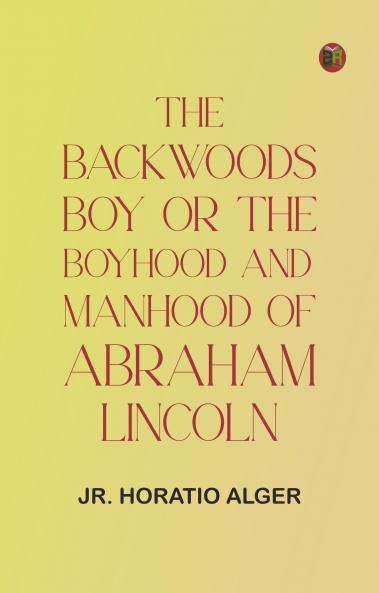 The Backwoods Boy; or The Boyhood and Manhood of Abraham Lincoln