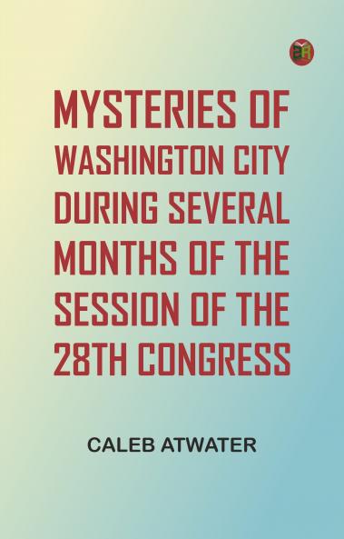 Mysteries of Washington City during Several Months of the Session of the 28th Congress