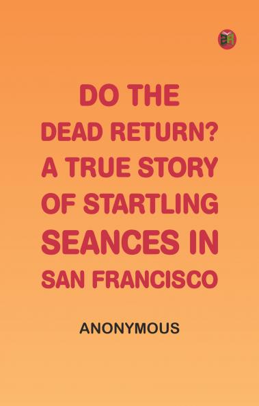Do the Dead Return? A True Story of Startling Seances in San Francisco