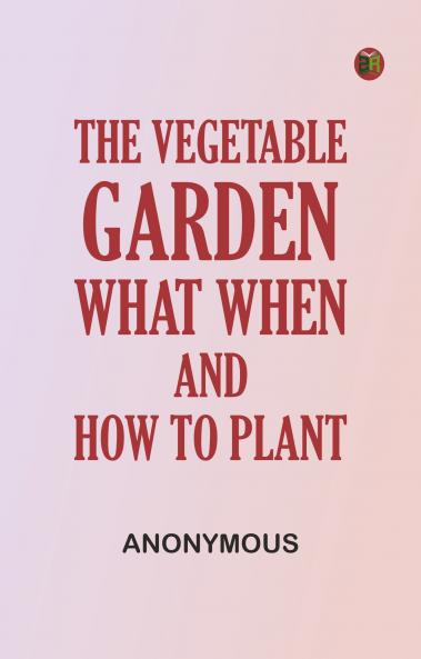 The Vegetable Garden: What When and How to Plant