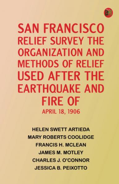 San Francisco Relief Survey the organization and methods of relief used after the earthquake and fire of April 18 1906