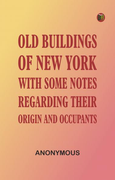Old Buildings of New York With Some Notes Regarding Their Origin and Occupants