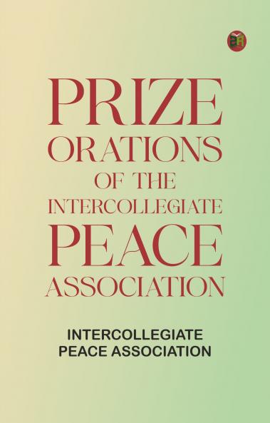Prize Orations of the Intercollegiate Peace Association