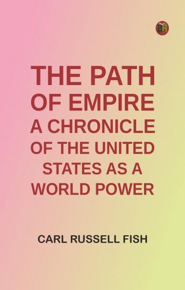 The Path of Empire: A Chronicle of the United States as a World Power