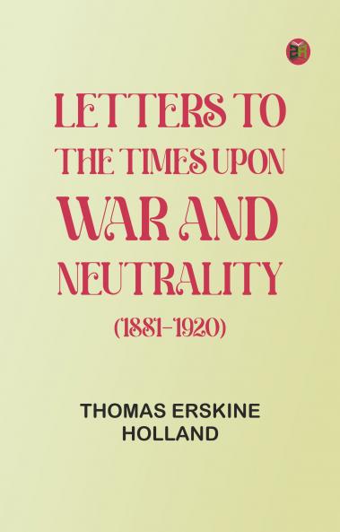 Letters to The Times upon War and Neutrality (1881-1920)