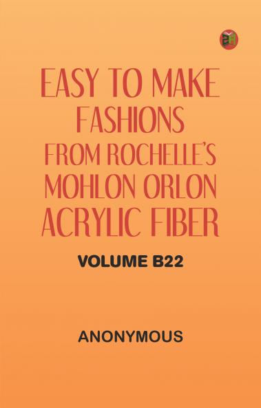 Easy to Make Fashions: from Rochelle's Mohlon Orlon Acrylic Fiber. Volume B22