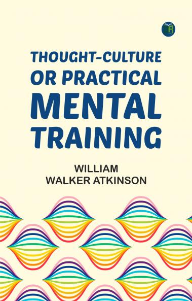 Thought-Culture Or Practical Mental Training