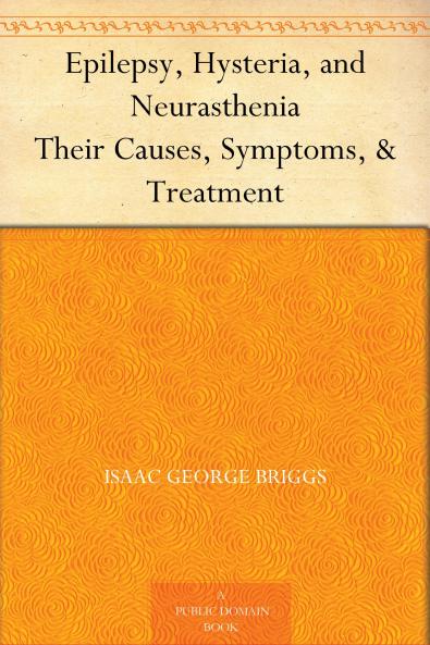 Epilepsy Hysteria and Neurasthenia: Their Causes Symptoms & Treatment