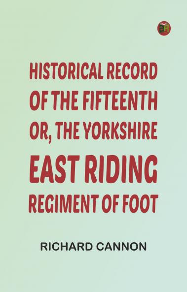 Historical Record of the Fifteenth or the Yorkshire East Riding Regiment of Foot