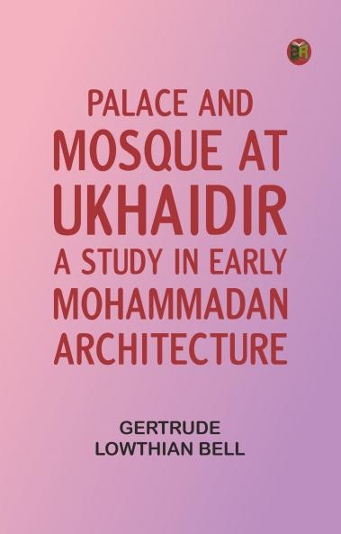 Palace and Mosque at Ukhaidir: A Study in Early Mohammadan Architecture