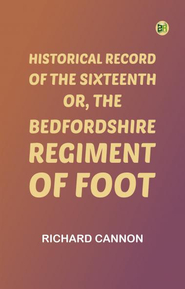 Historical Record of the Sixteenth or the Bedfordshire Regiment of Foot