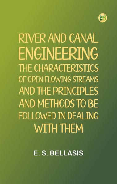 River and Canal Engineering the characteristics of open flowing streams and the principles and methods to be followed in dealing with them