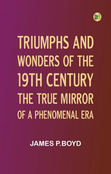 Triumphs and Wonders of the 19th Century: The True Mirror of a Phenomenal Era