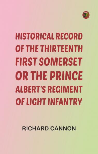 Historical record of the Thirteenth First Somerset or the Prince Albert's Regiment of Light Infantry