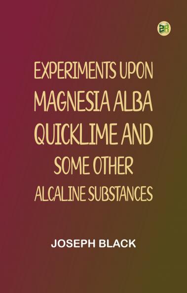 Experiments upon magnesia alba Quicklime and some other Alcaline Substances
