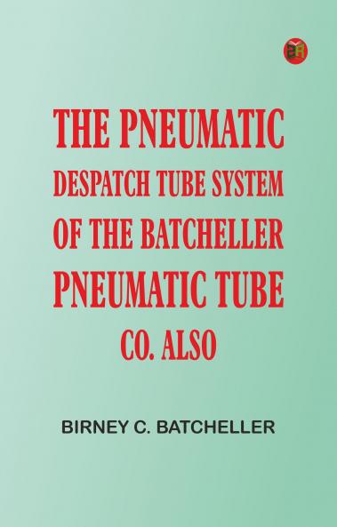 The Pneumatic Despatch Tube System of the Batcheller Pneumatic Tube Co.Also
