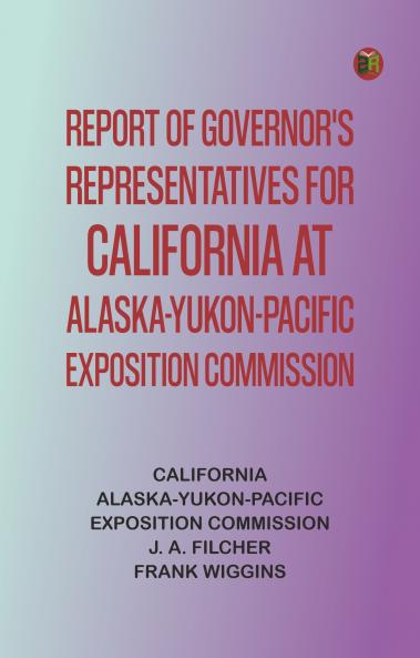 Report of Governor's Representatives for California at Alaska-Yukon-Pacific Exposition Commission