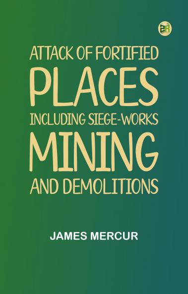Attack Of Fortified Places. Including Siege-Works Mining And Demolitions