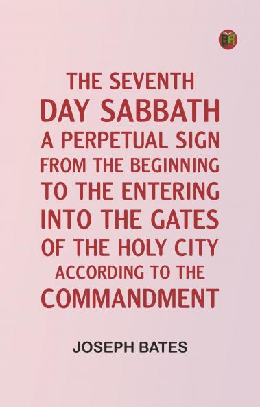 The Seventh Day Sabbath a Perpetual Sign from the Beginning to the Entering into the Gates of the Holy City According to the Commandment
