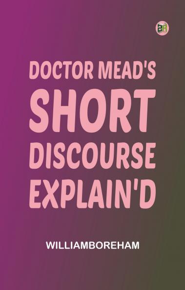 Doctor Mead's Short discourse explain'd