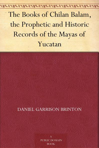 The Books of Chilan Balam: The Prophetic and Historic Records of the Mayas of Yucatan