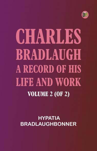 Charles Bradlaugh: a Record of His Life and Work Volume 2 (of 2)