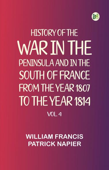 History of the war in the Peninsula and in the south of France from the year 1807 to the year 1814 vol. 4