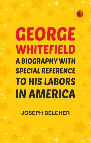 George Whitefield: A Biography with special reference to his labors in America