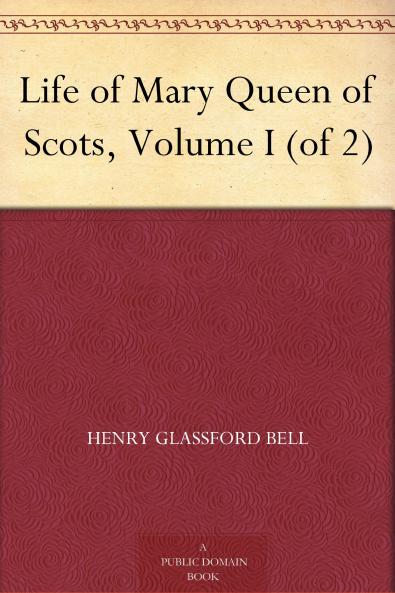 Life of Mary Queen of Scots Volume 1 (of 2)