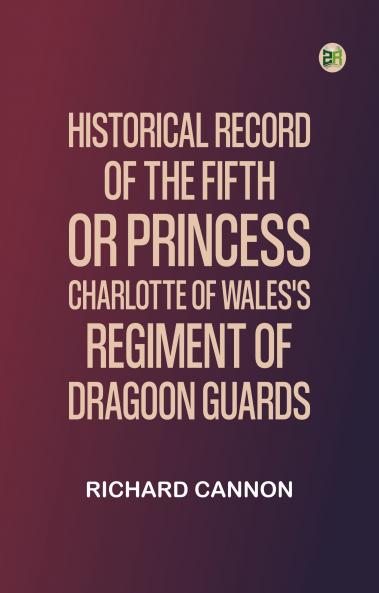Historical Record of the Fifth or Princess Charlotte of Wales's Regiment of Dragoon Guards