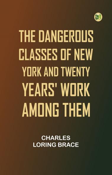 The Dangerous Classes of New York and Twenty Years' Work Among Them