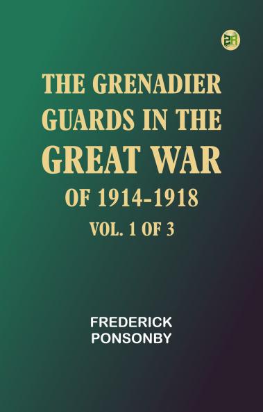 The Grenadier Guards in the Great War of 1914-1918 Vol. 1 of 3
