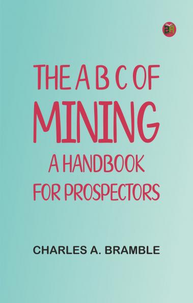 The A B C of Mining: A Handbook for Prospectors