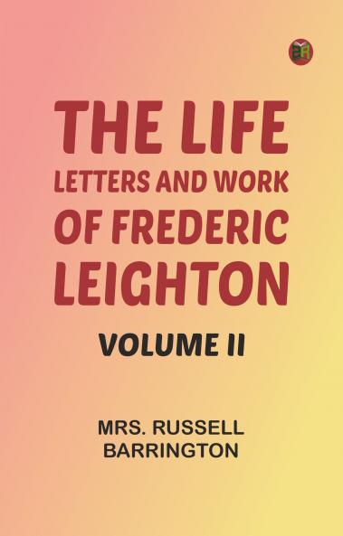 The Life Letters and Work of Frederic Leighton. Volume II