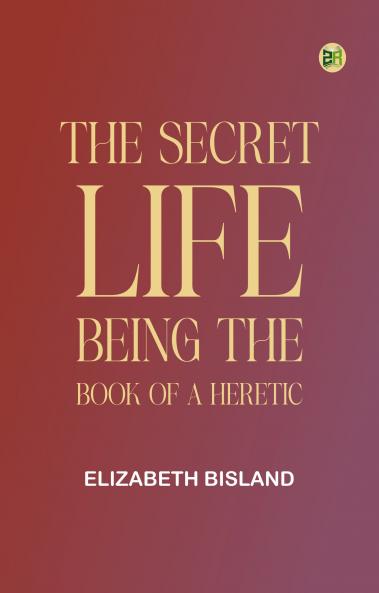 The Secret Life: Being the Book of a Heretic